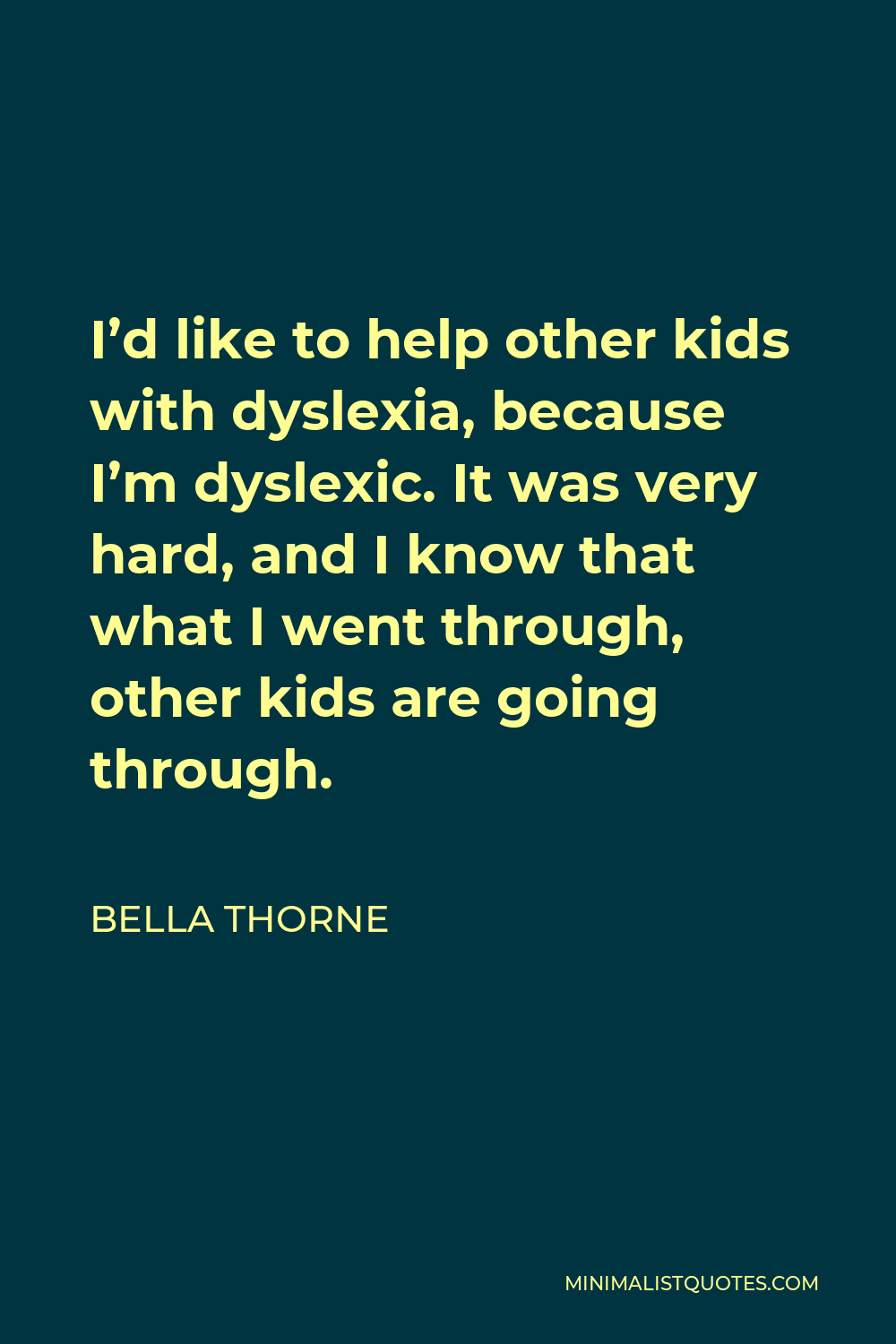 Bella Thorne Quote - I’d like to help other kids with dyslexia, because I’m dyslexic. It was very hard, and I know that what I went through, other kids are going through.