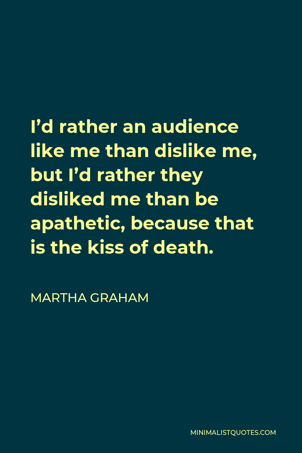 Martha Graham Quote - I’d rather an audience like me than dislike me, but I’d rather they disliked me than be apathetic, because that is the kiss of death.