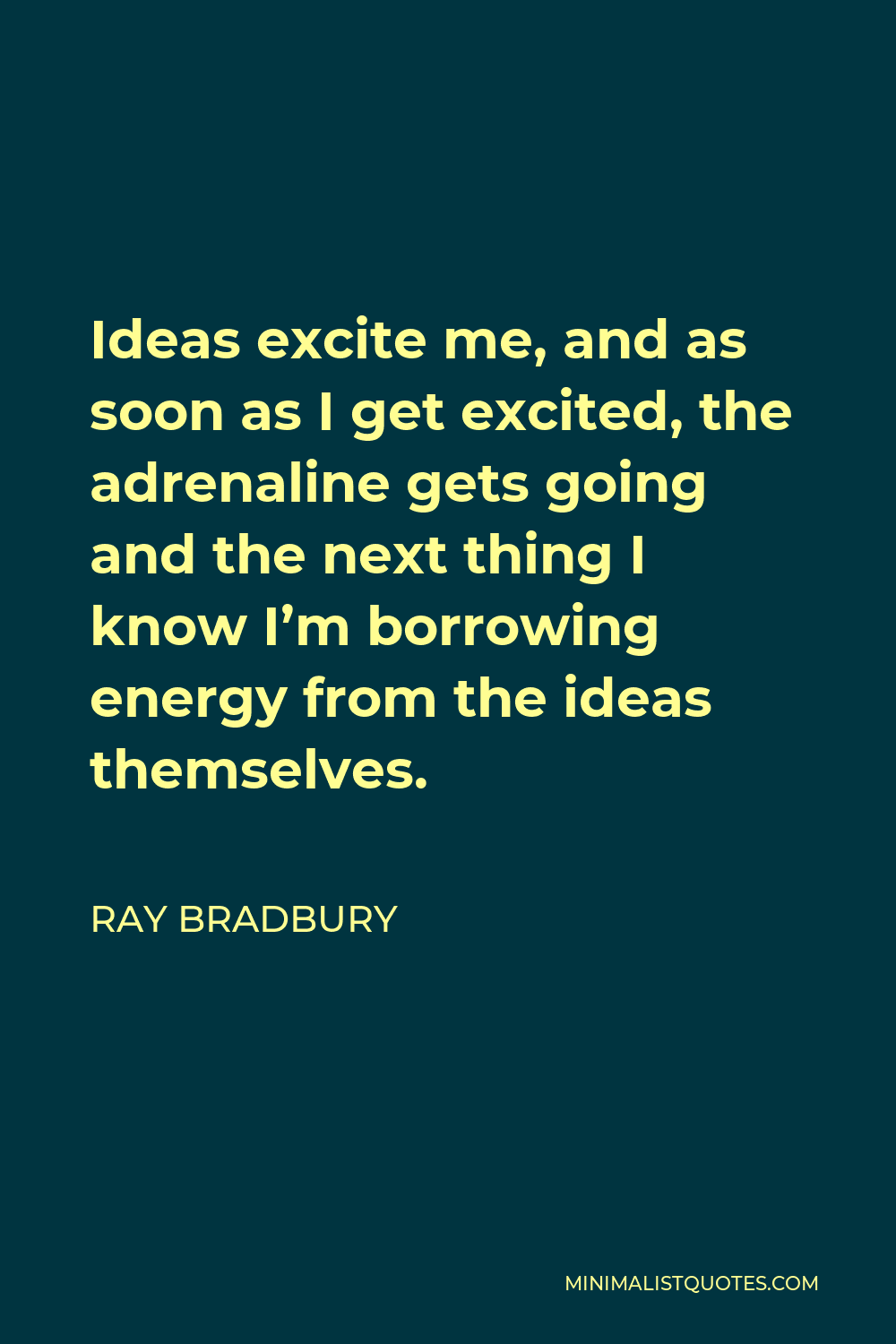 Ray Bradbury Quote - Ideas excite me, and as soon as I get excited, the adrenaline gets going and the next thing I know I’m borrowing energy from the ideas themselves.