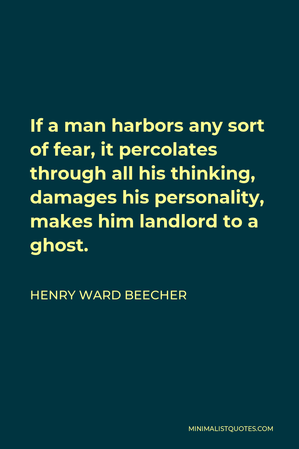 Henry Ward Beecher Quote - If a man harbors any sort of fear, it percolates through all his thinking, damages his personality, makes him landlord to a ghost.