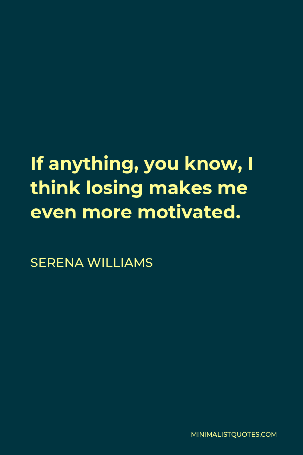 Serena Williams Quote - If anything, you know, I think losing makes me even more motivated.