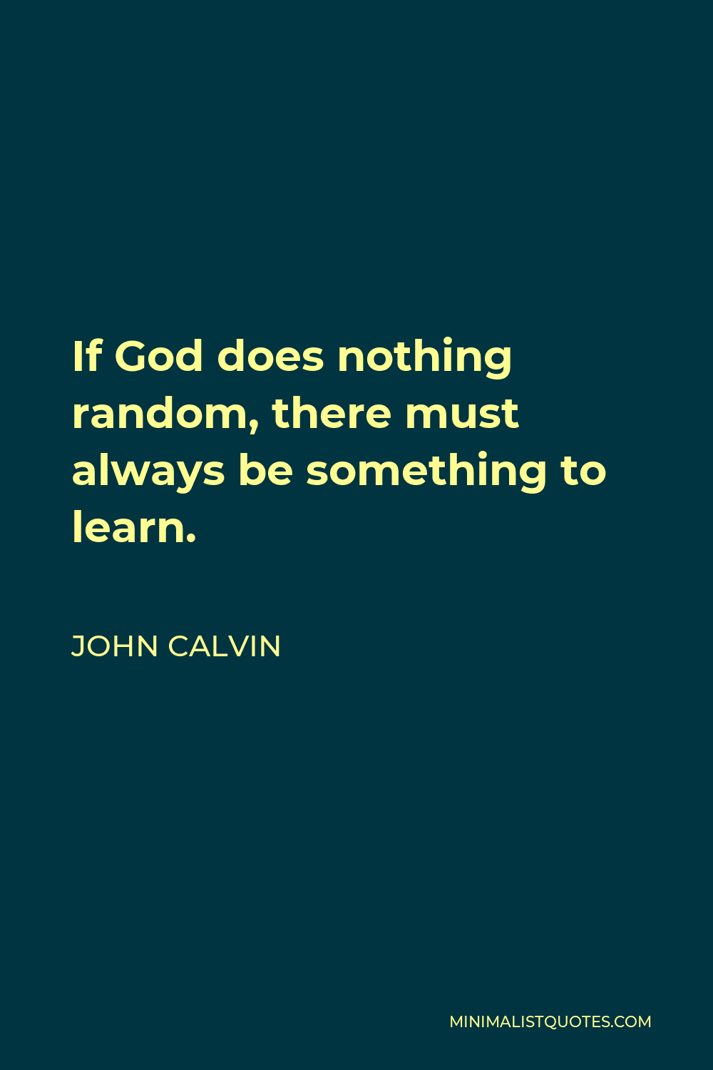 John Calvin Quote - If God does nothing random, there must always be something to learn.