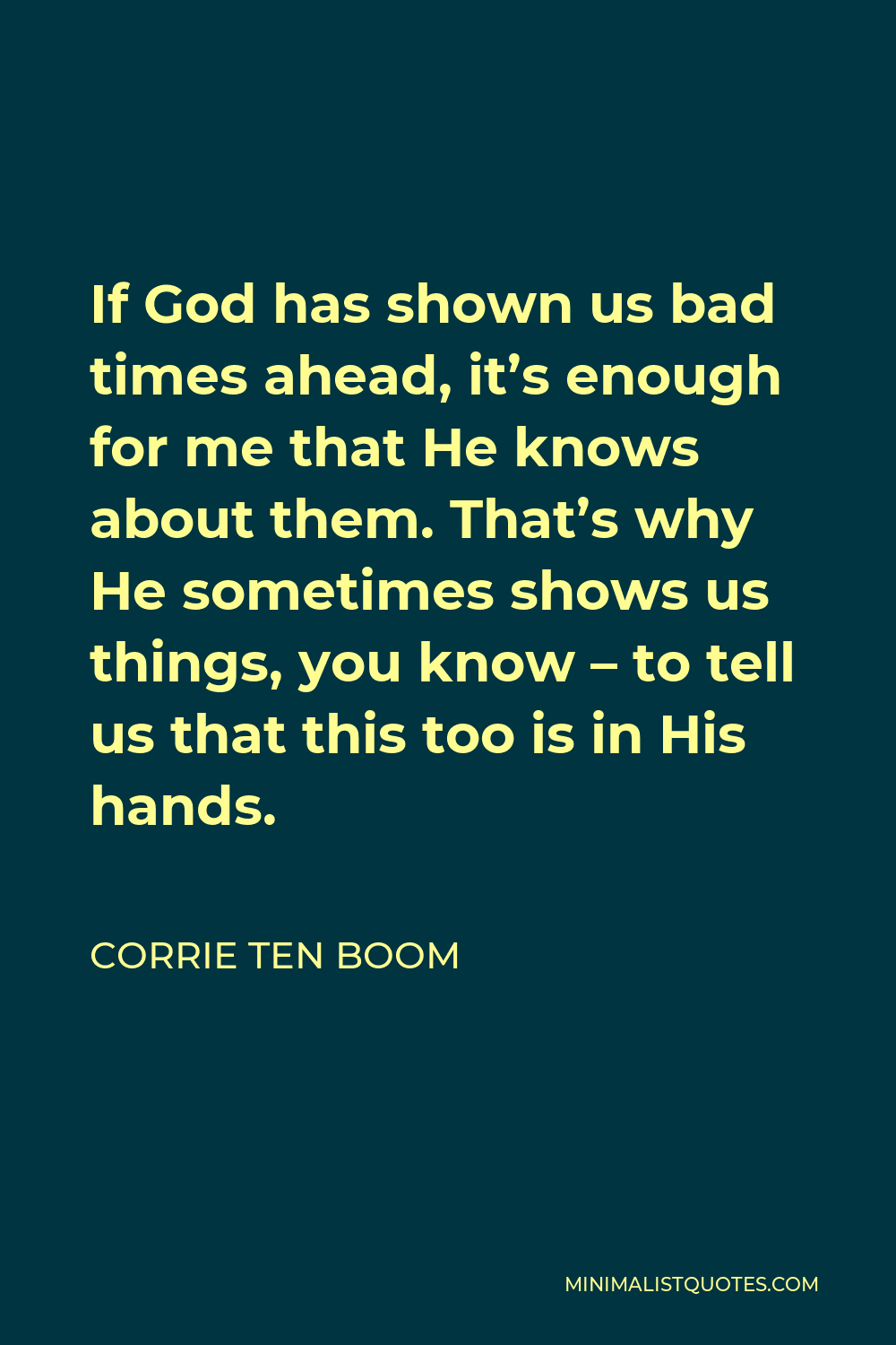 Corrie ten Boom Quote - If God has shown us bad times ahead, it’s enough for me that He knows about them. That’s why He sometimes shows us things, you know – to tell us that this too is in His hands.