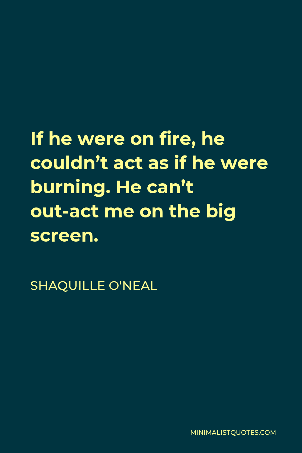Shaquille O'Neal Quote - If he were on fire, he couldn’t act as if he were burning. He can’t out-act me on the big screen.