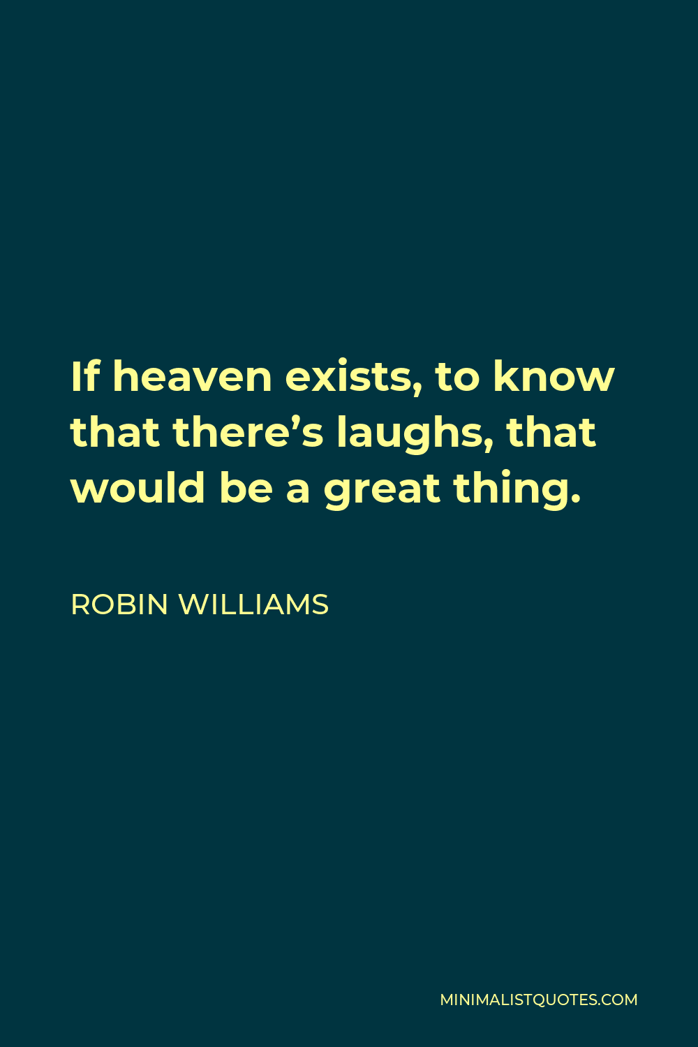 Robin Williams Quote - If heaven exists, to know that there’s laughs, that would be a great thing.