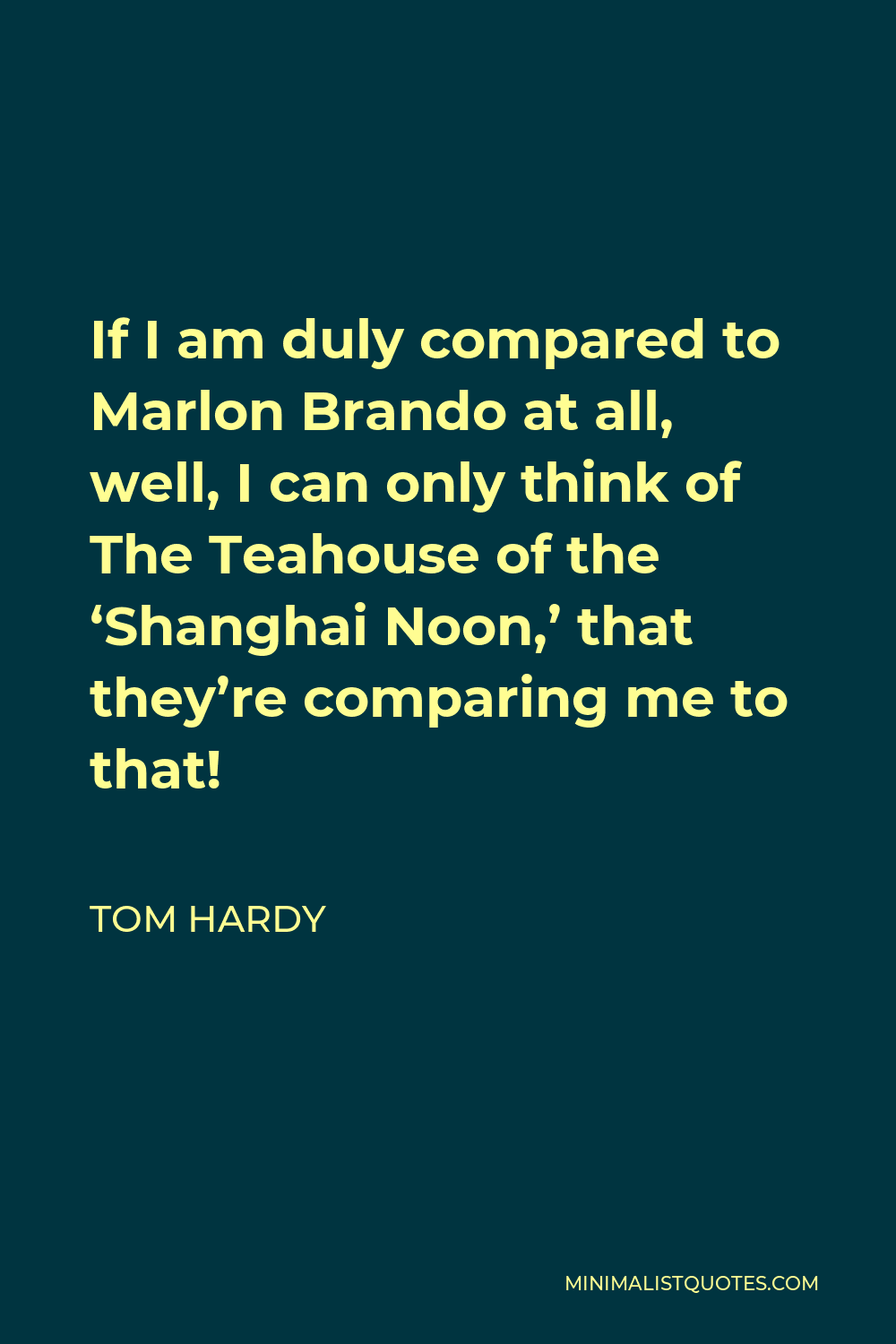Tom Hardy Quote - If I am duly compared to Marlon Brando at all, well, I can only think of The Teahouse of the ‘Shanghai Noon,’ that they’re comparing me to that!