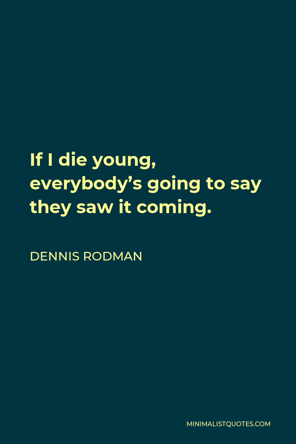 Dennis Rodman Quote - If I die young, everybody’s going to say they saw it coming.