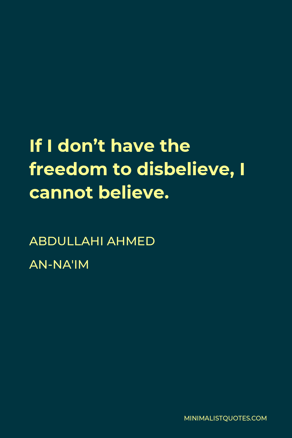 Abdullahi Ahmed An-Na'im Quote - If I don’t have the freedom to disbelieve, I cannot believe.