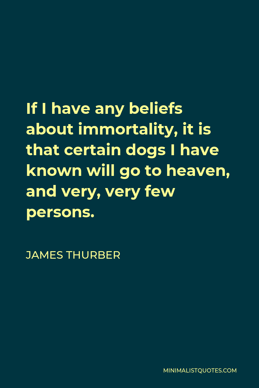 James Thurber Quote - If I have any beliefs about immortality, it is that certain dogs I have known will go to heaven, and very, very few persons.