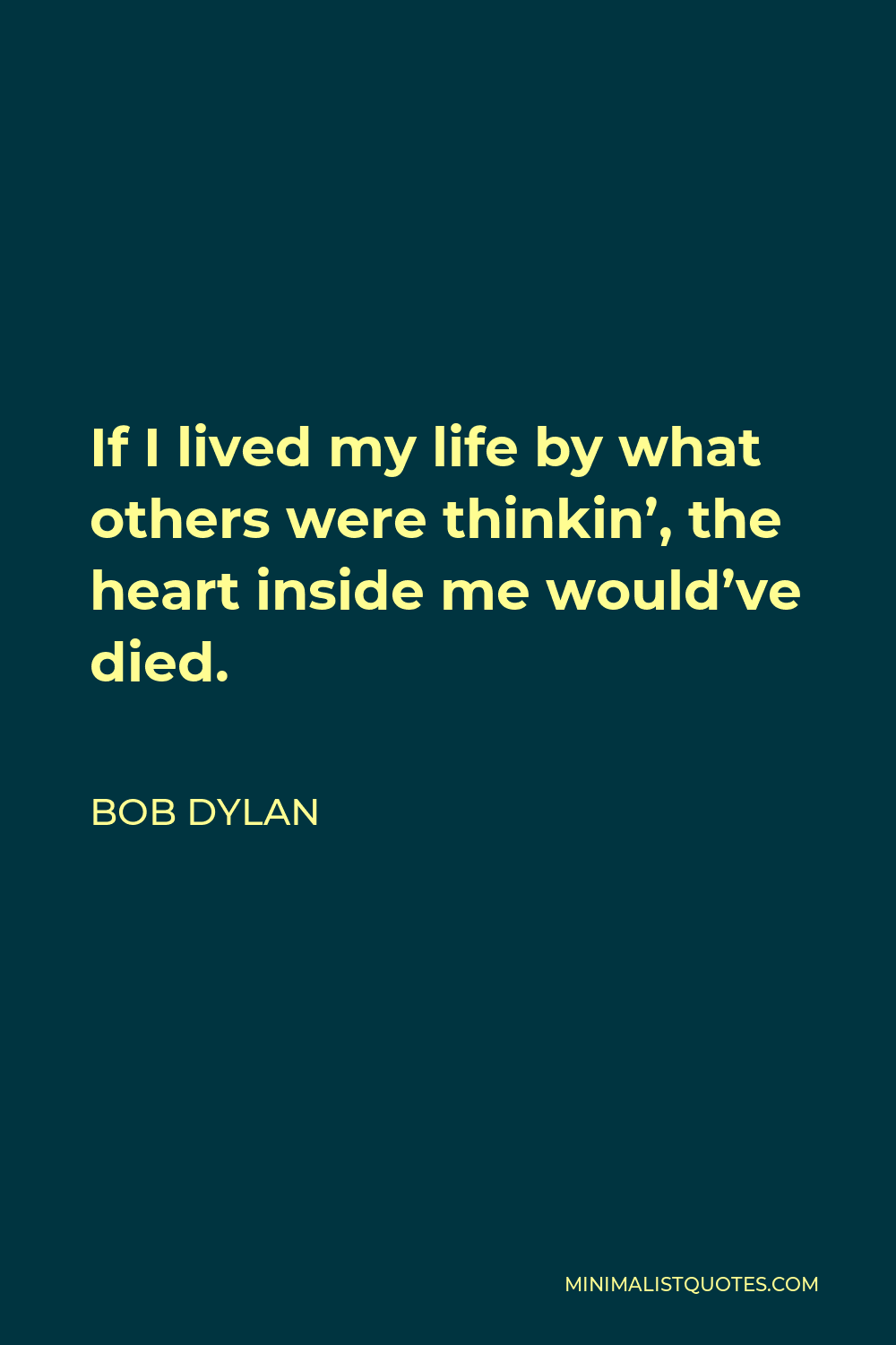 Bob Dylan Quote - If I lived my life by what others were thinkin’, the heart inside me would’ve died.