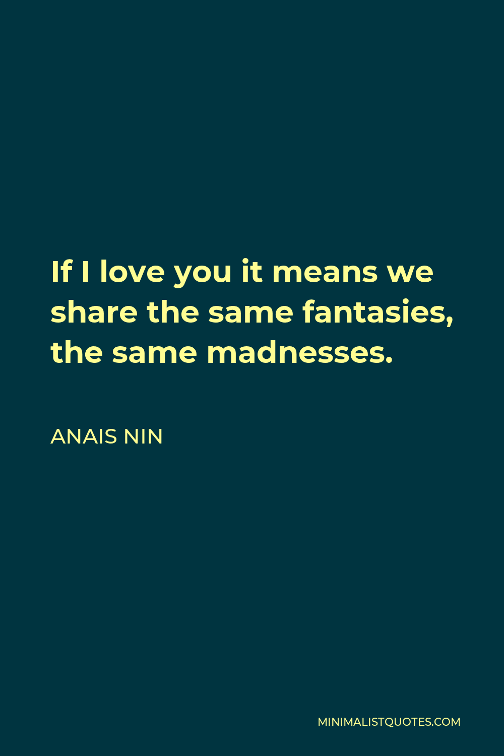 Anais Nin Quote - If I love you it means we share the same fantasies, the same madnesses.