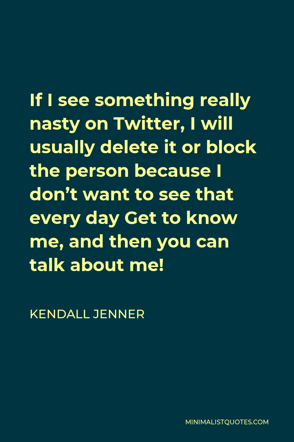 Kendall Jenner Quote - If I see something really nasty on Twitter, I will usually delete it or block the person because I don’t want to see that every day Get to know me, and then you can talk about me!