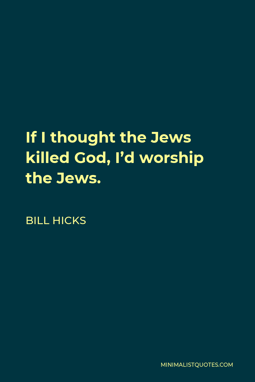 Bill Hicks Quote - If I thought the Jews killed God, I’d worship the Jews.