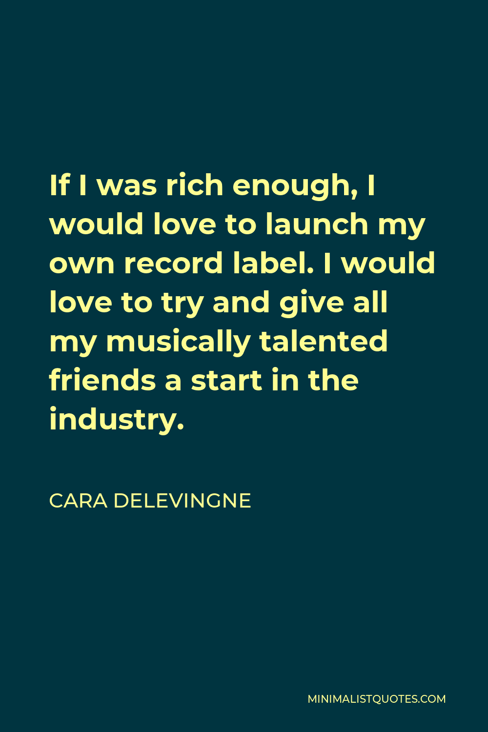 Cara Delevingne Quote - If I was rich enough, I would love to launch my own record label. I would love to try and give all my musically talented friends a start in the industry.