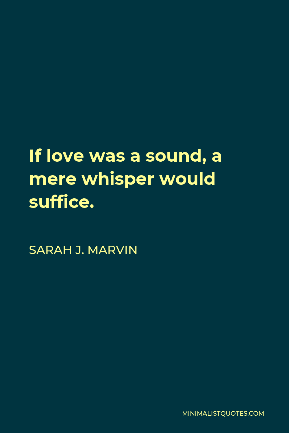 Sarah J. Marvin Quote - If love was a sound, a mere whisper would suffice.