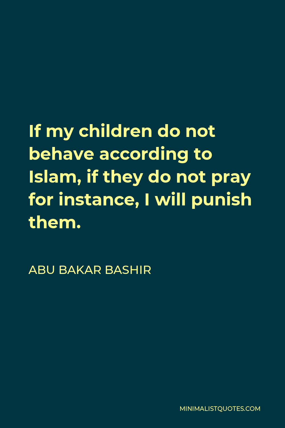 Abu Bakar Bashir Quote - If my children do not behave according to Islam, if they do not pray for instance, I will punish them.