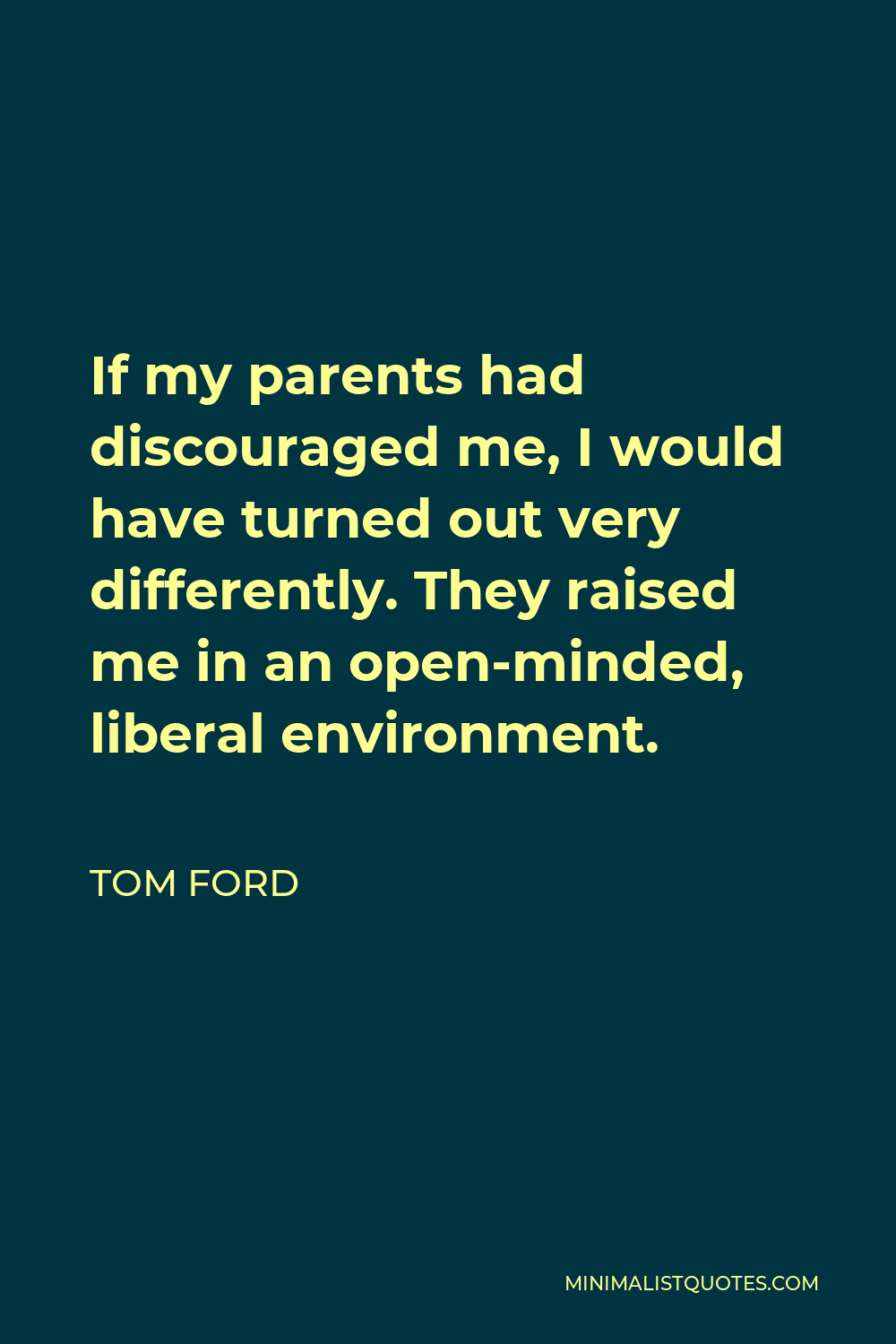 Tom Ford Quote: If my parents had discouraged me, I would have turned out  very differently. They raised me in an open-minded, liberal environment.