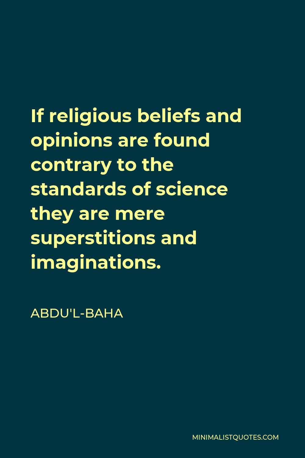 Abdu'l-Baha Quote - If religious beliefs and opinions are found contrary to the standards of science they are mere superstitions and imaginations.