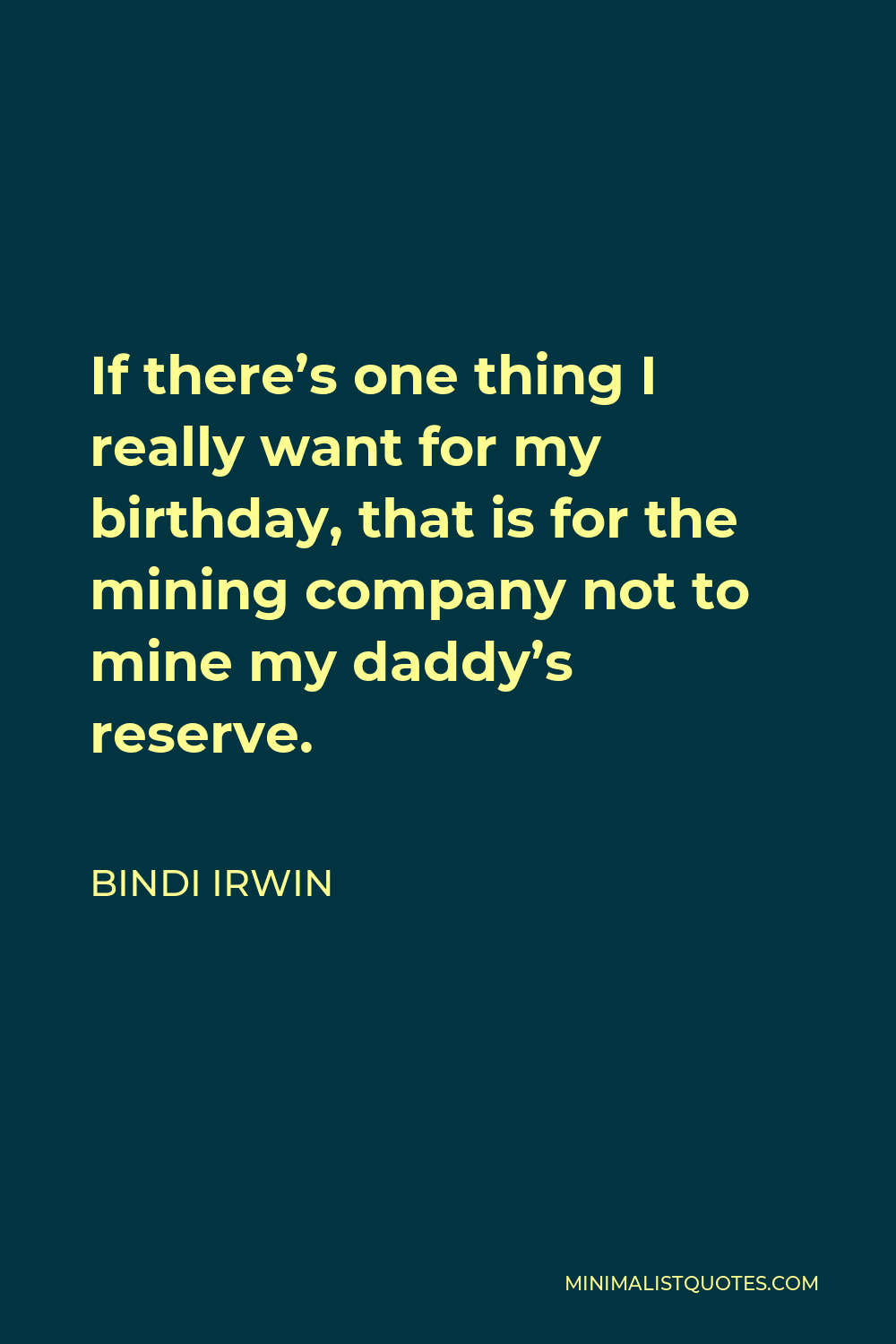 Bindi Irwin Quote - If there’s one thing I really want for my birthday, that is for the mining company not to mine my daddy’s reserve.