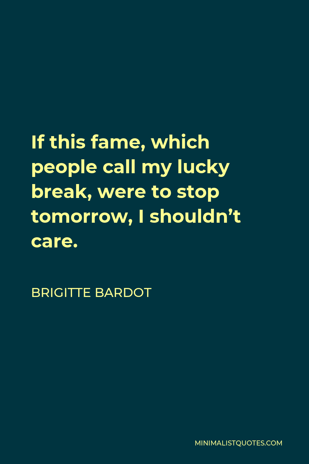 Brigitte Bardot Quote - If this fame, which people call my lucky break, were to stop tomorrow, I shouldn’t care.