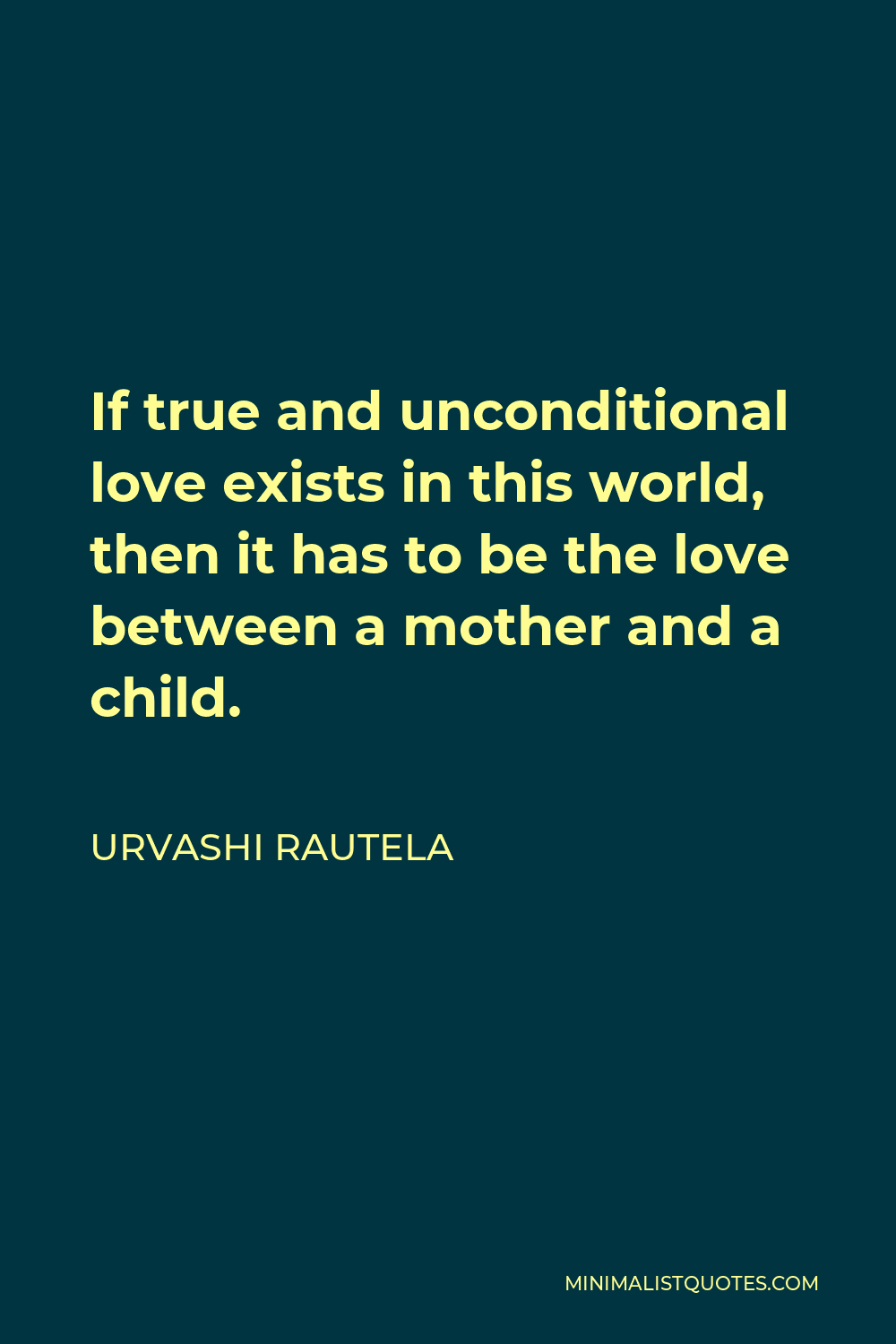 Urvashi Rautela Quote - If true and unconditional love exists in this world, then it has to be the love between a mother and a child.