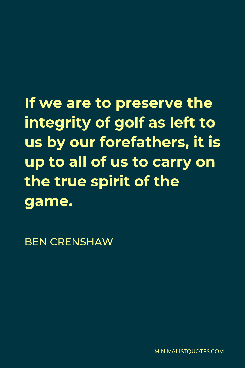 Ben Crenshaw Quote - If we are to preserve the integrity of golf as left to us by our forefathers, it is up to all of us to carry on the true spirit of the game.