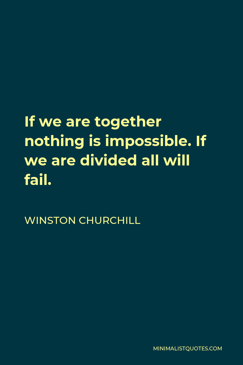 Winston Churchill Quote - If we are together nothing is impossible. If we are divided all will fail.