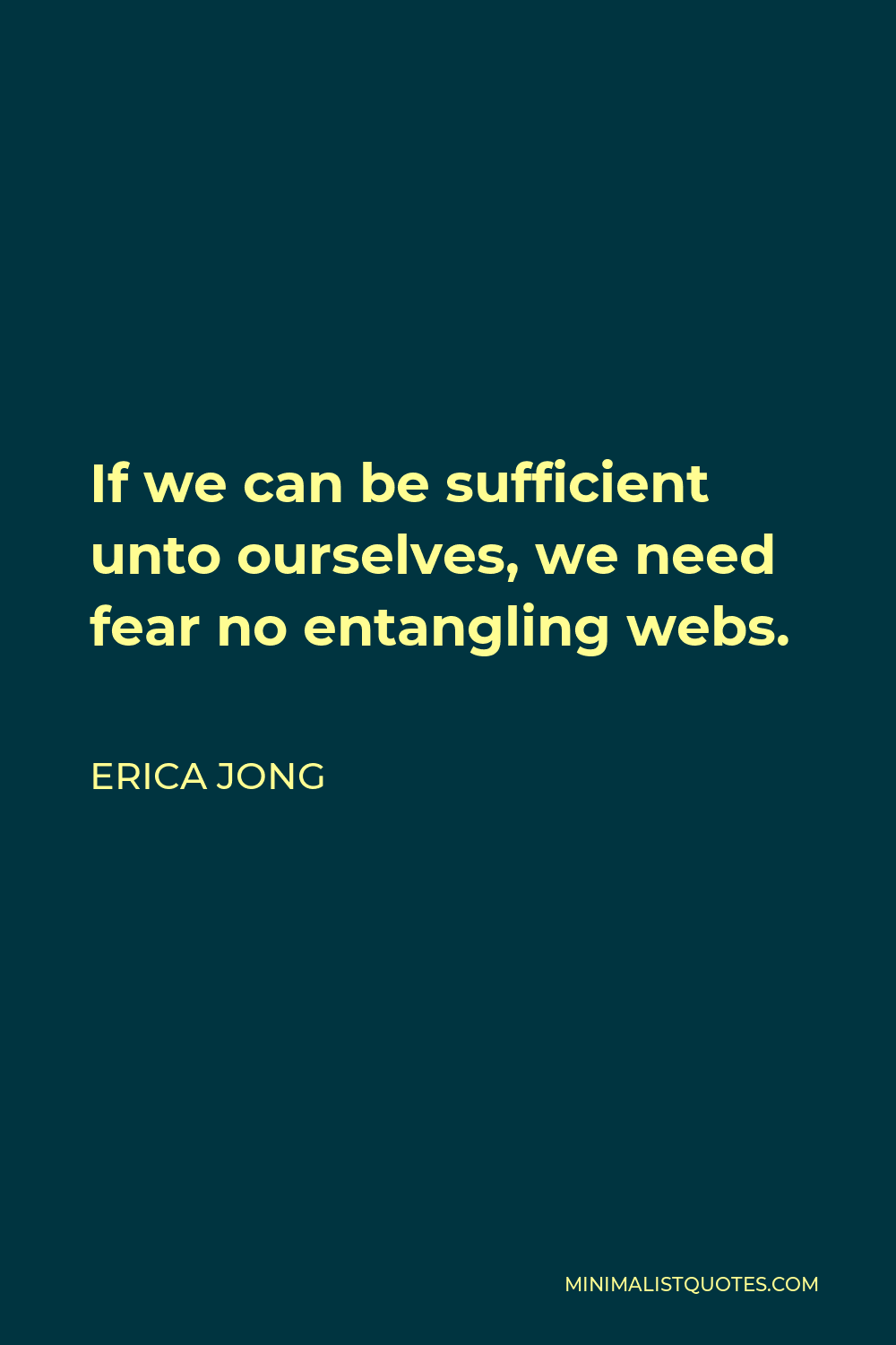 Erica Jong Quote - If we can be sufficient unto ourselves, we need fear no entangling webs.