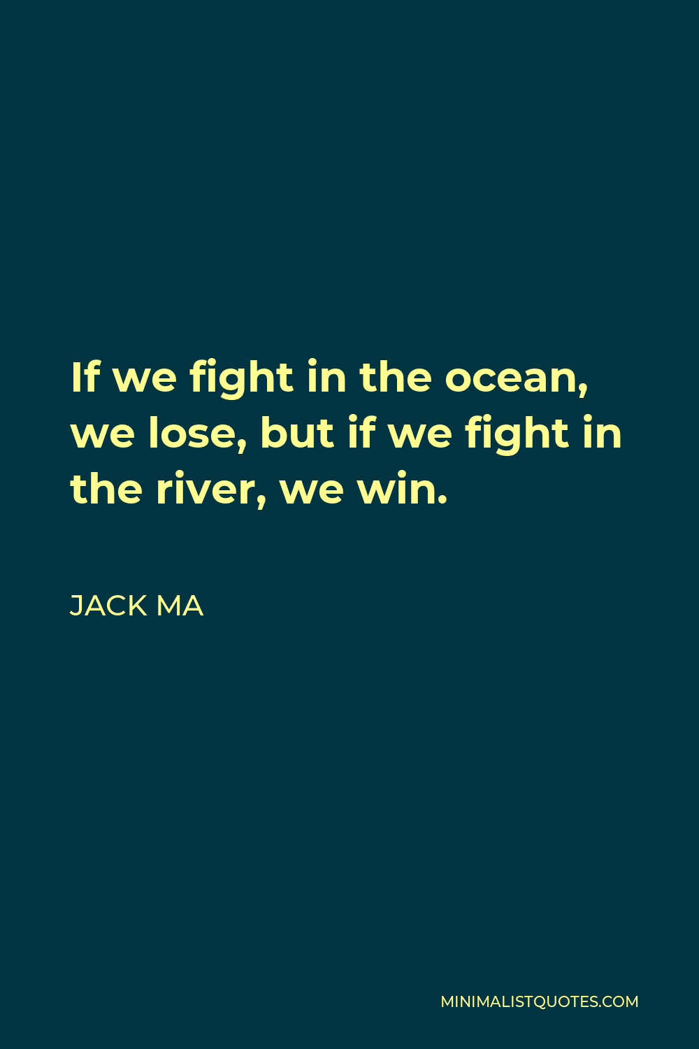 Jack Ma Quote - If we fight in the ocean, we lose, but if we fight in the river, we win.
