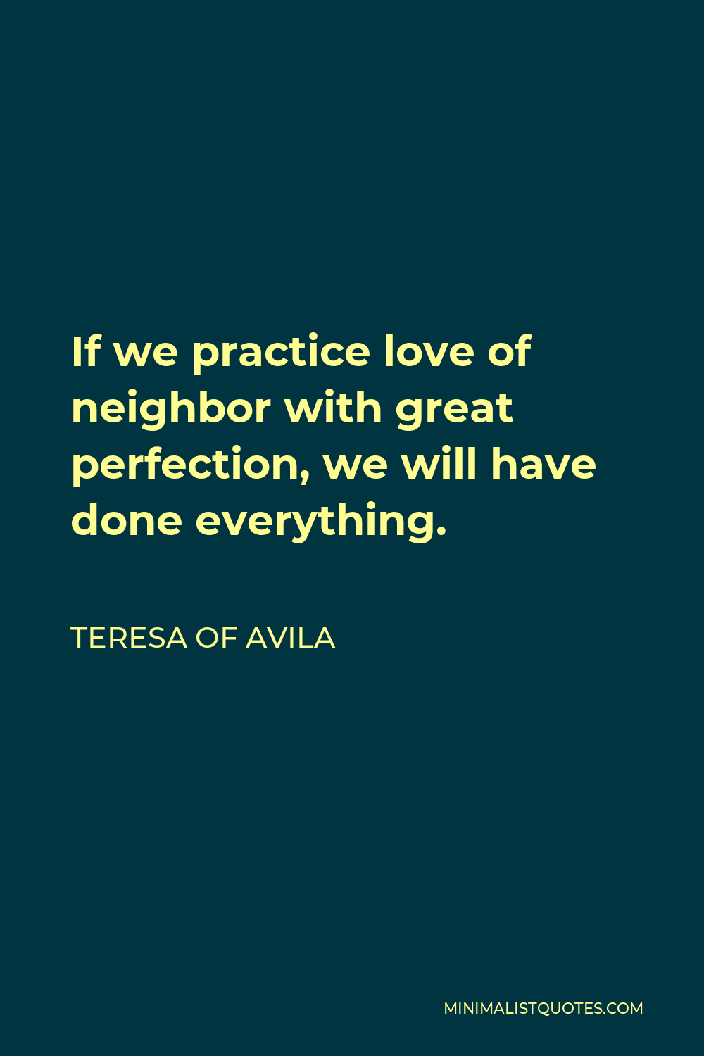 Teresa of Avila Quote - If we practice love of neighbor with great perfection, we will have done everything.