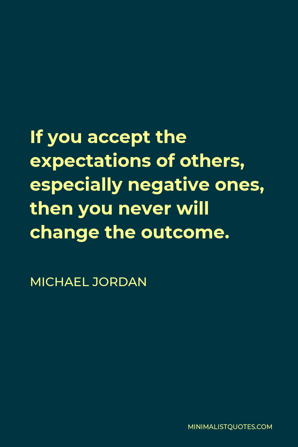 Michael Jordan Quote - If you accept the expectations of others, especially negative ones, then you never will change the outcome.