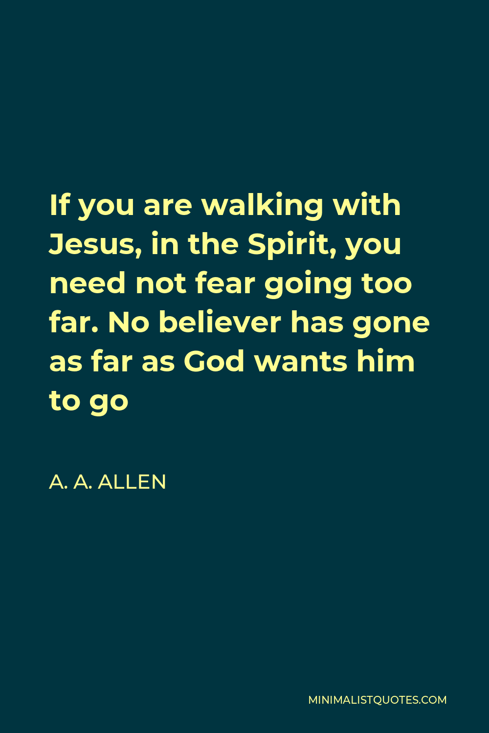 A. A. Allen Quote - If you are walking with Jesus, in the Spirit, you need not fear going too far. No believer has gone as far as God wants him to go