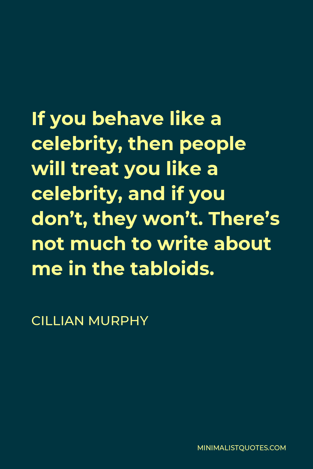 Cillian Murphy Quote - If you behave like a celebrity, then people will treat you like a celebrity, and if you don’t, they won’t. There’s not much to write about me in the tabloids.