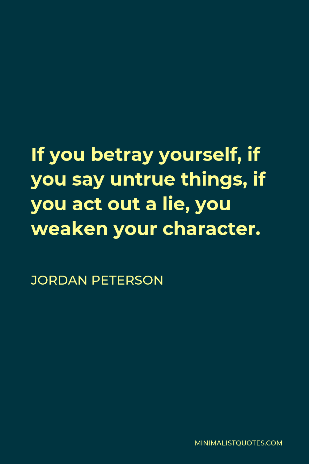 Jordan Peterson Quote - If you betray yourself, if you say untrue things, if you act out a lie, you weaken your character.