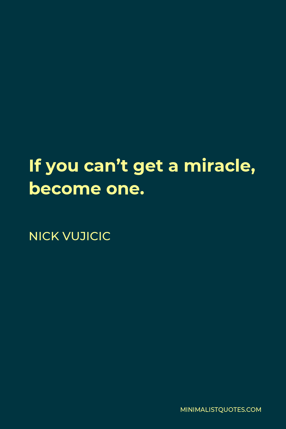 Nick Vujicic Quote - If you can’t get a miracle, become one.