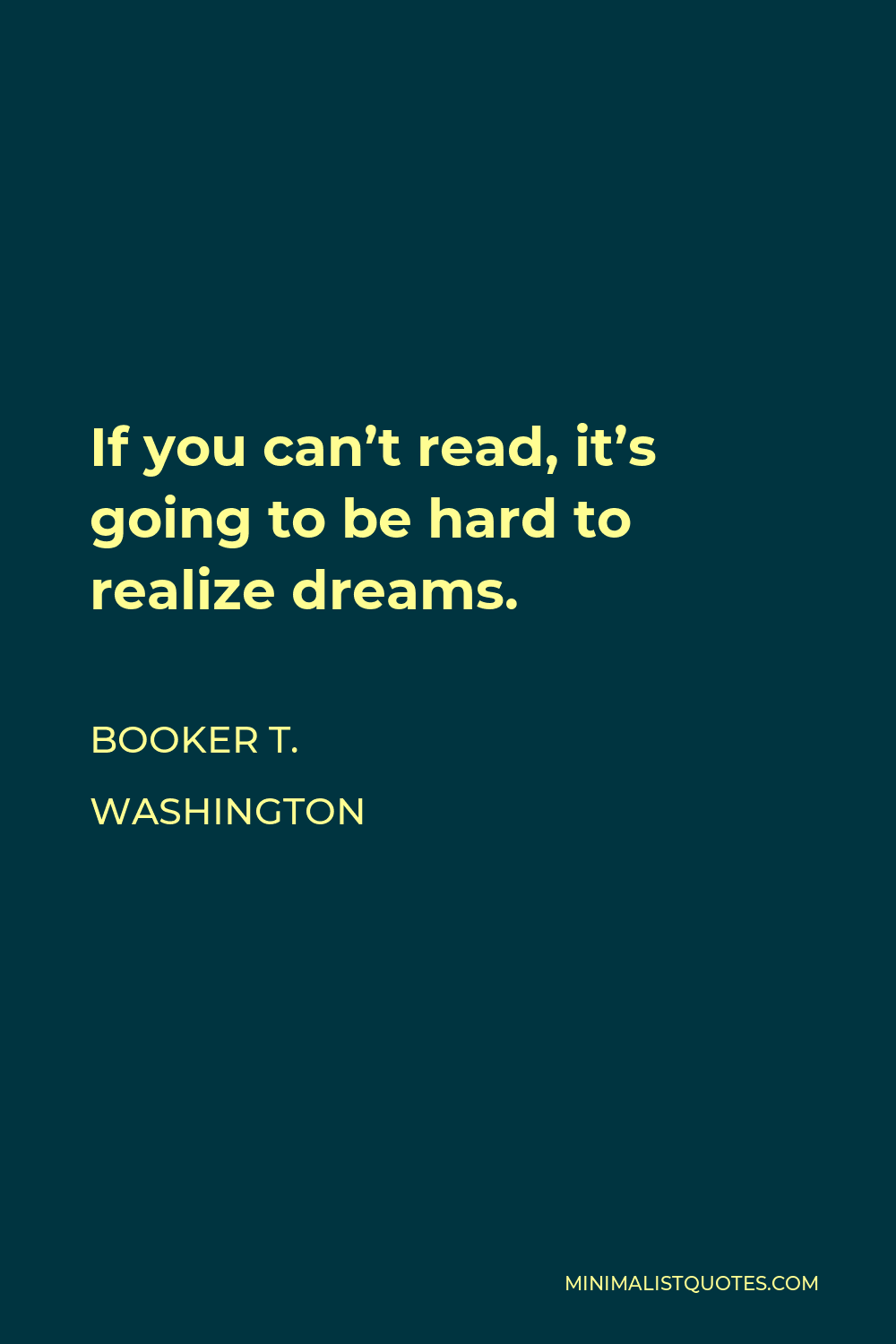 Booker T. Washington Quote - If you can’t read, it’s going to be hard to realize dreams.