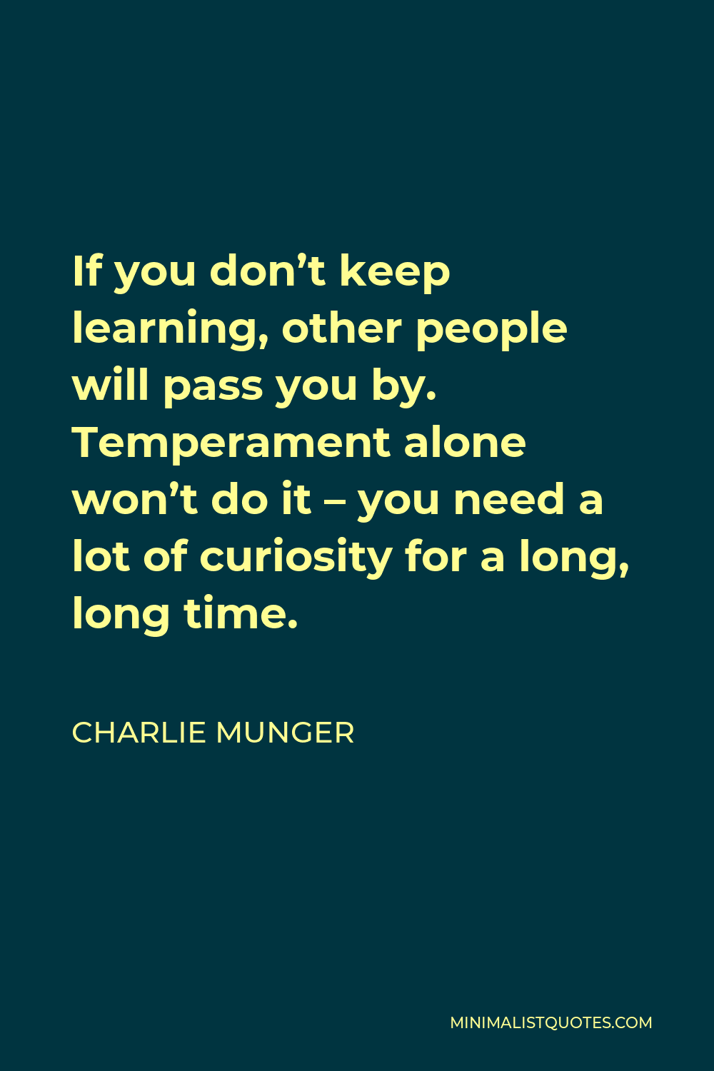 Charlie Munger Quote - If you don’t keep learning, other people will pass you by. Temperament alone won’t do it – you need a lot of curiosity for a long, long time.