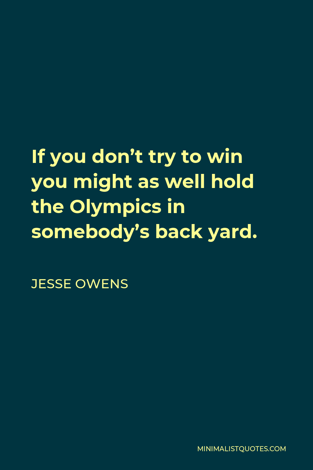 Jesse Owens Quote - If you don’t try to win you might as well hold the Olympics in somebody’s back yard.