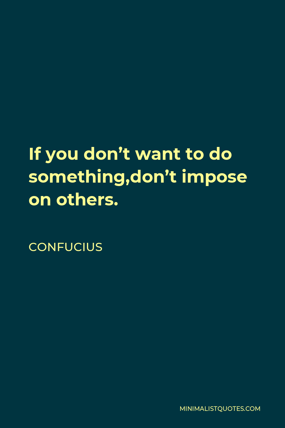 Confucius Quote - If you don’t want to do something,don’t impose on others.
