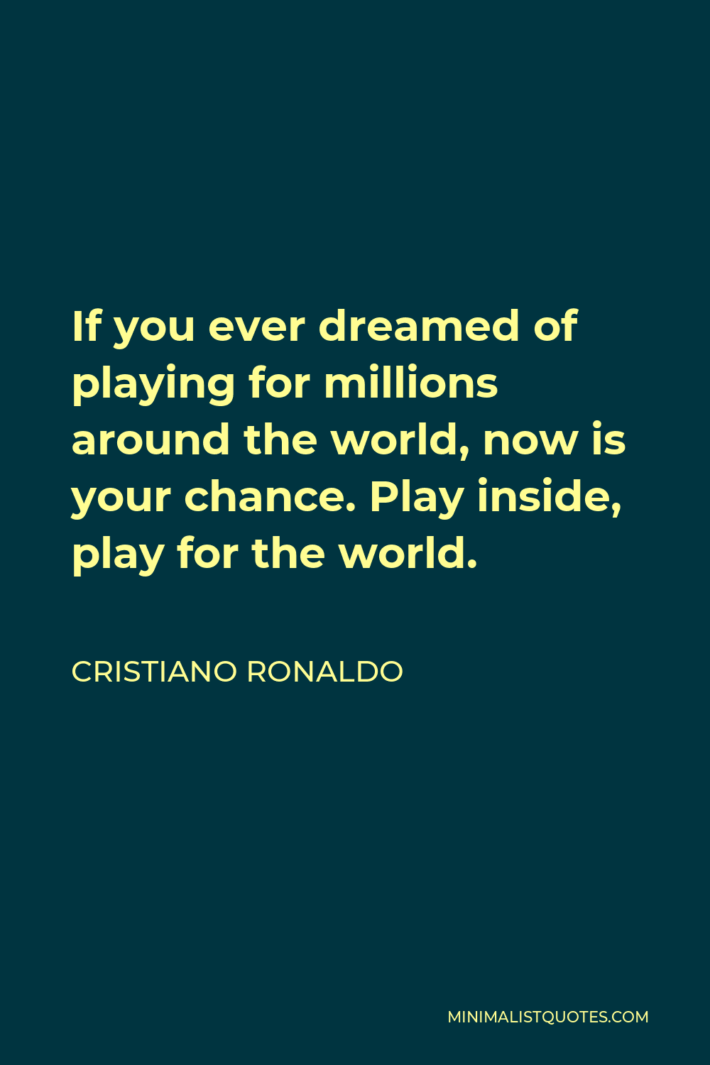 Cristiano Ronaldo Quote - If you ever dreamed of playing for millions around the world, now is your chance. Play inside, play for the world.