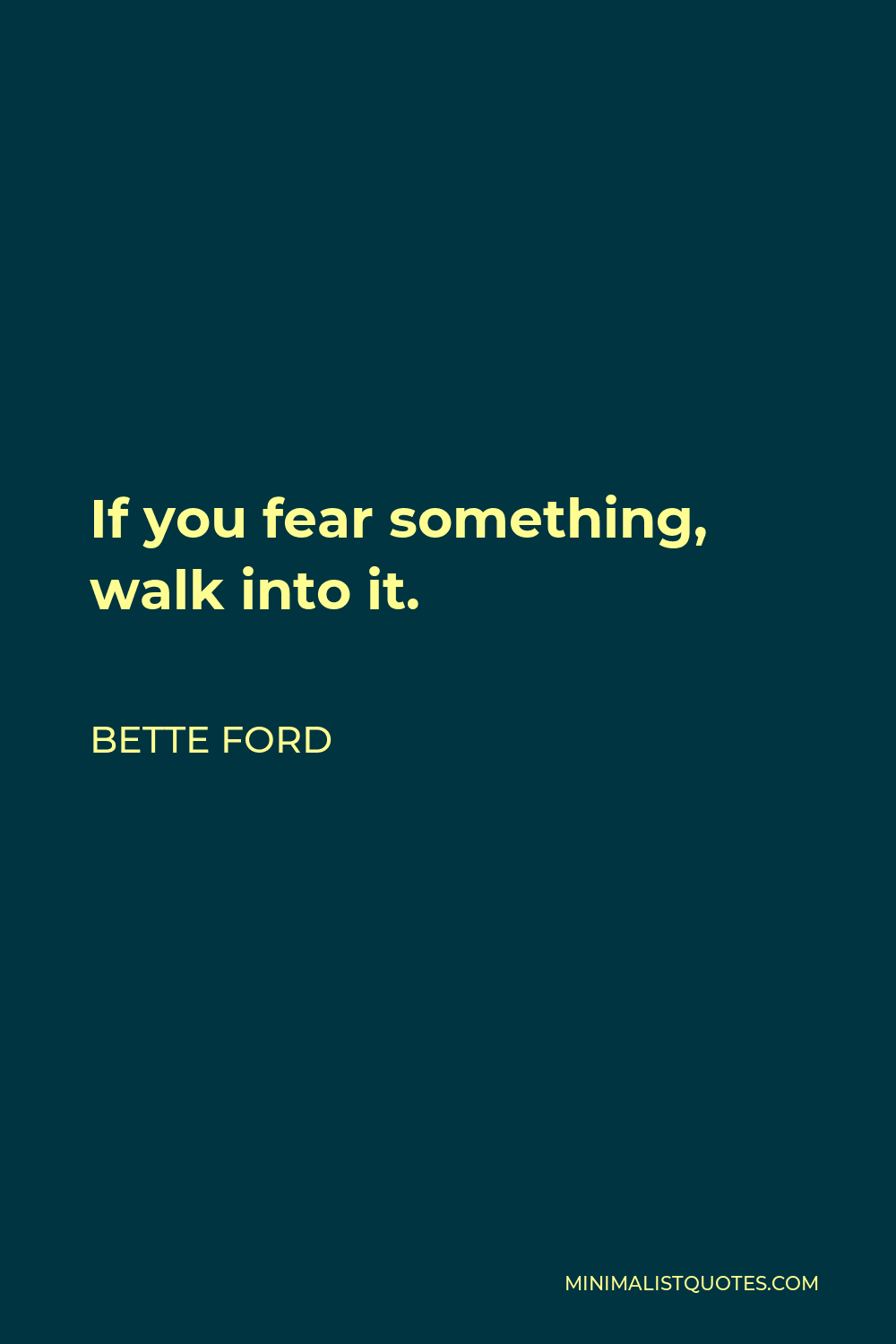 Bette Ford Quote - If you fear something, walk into it.