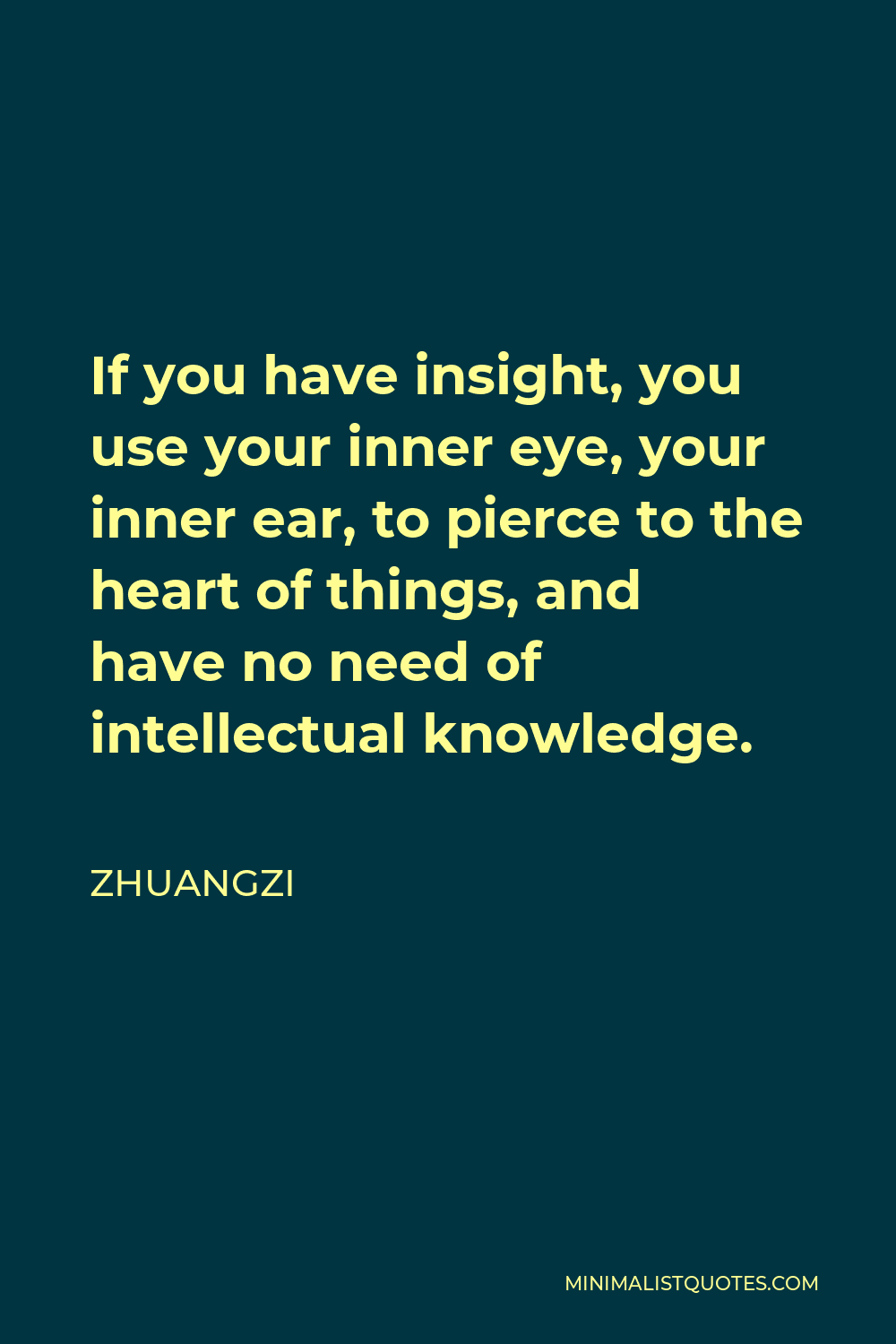 Zhuangzi Quote - If you have insight, you use your inner eye, your inner ear, to pierce to the heart of things, and have no need of intellectual knowledge.