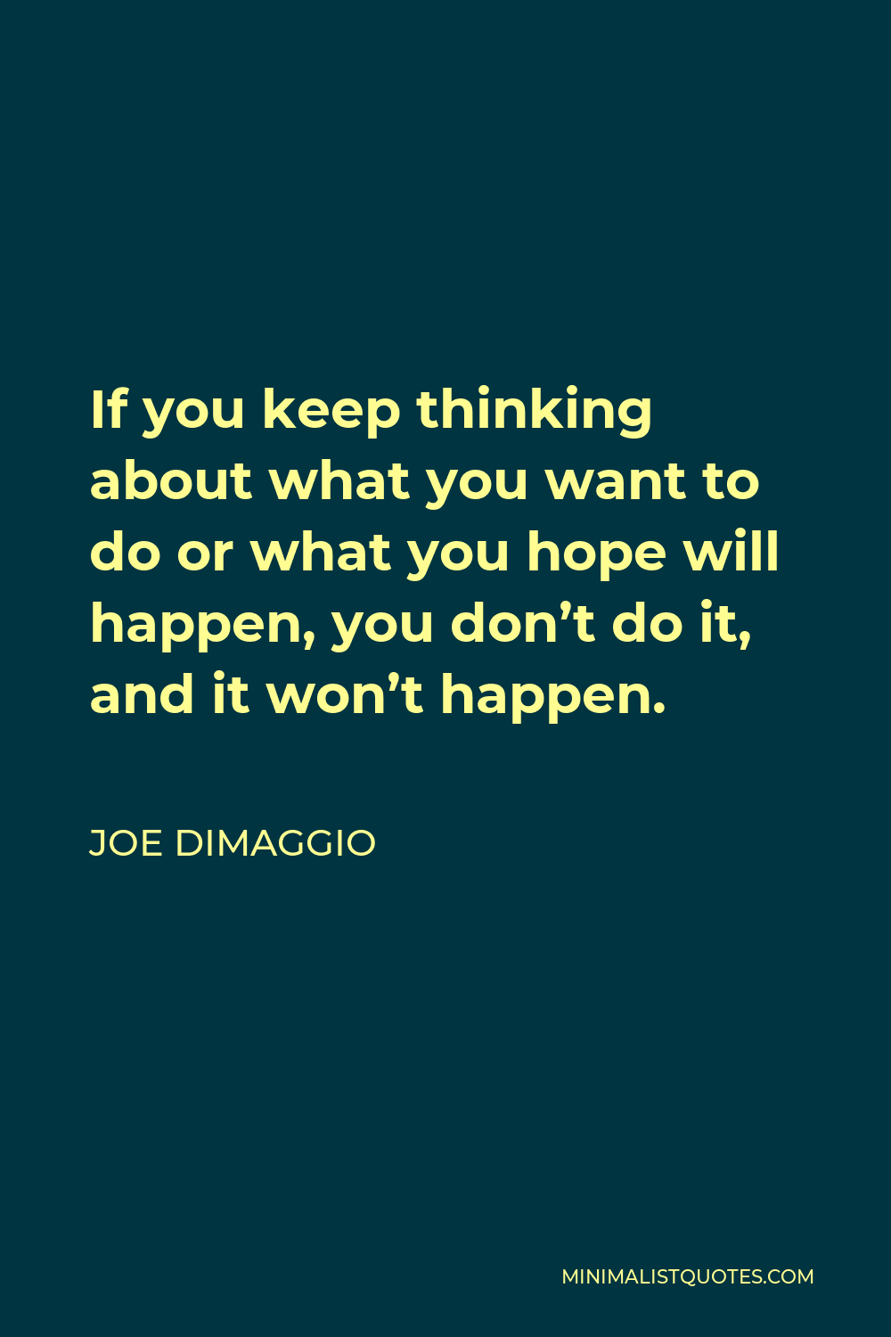 Joe DiMaggio Quote - If you keep thinking about what you want to do or what you hope will happen, you don’t do it, and it won’t happen.