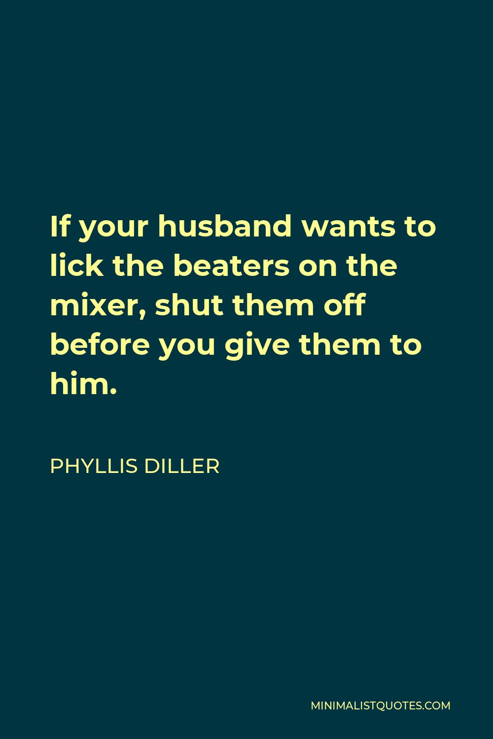Phyllis Diller Quote - If your husband wants to lick the beaters on the mixer, shut them off before you give them to him.
