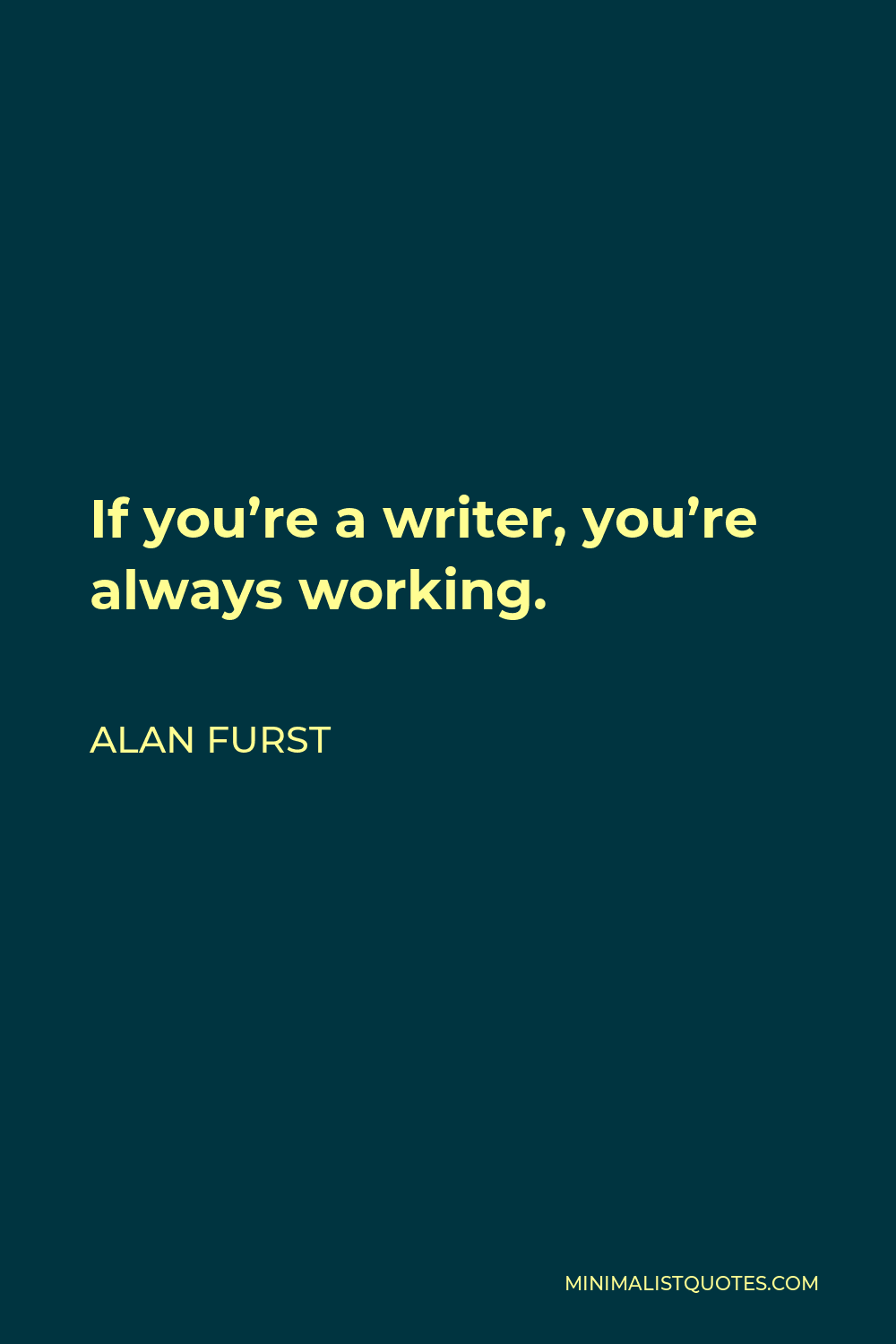 Alan Furst Quote - If you’re a writer, you’re always working.
