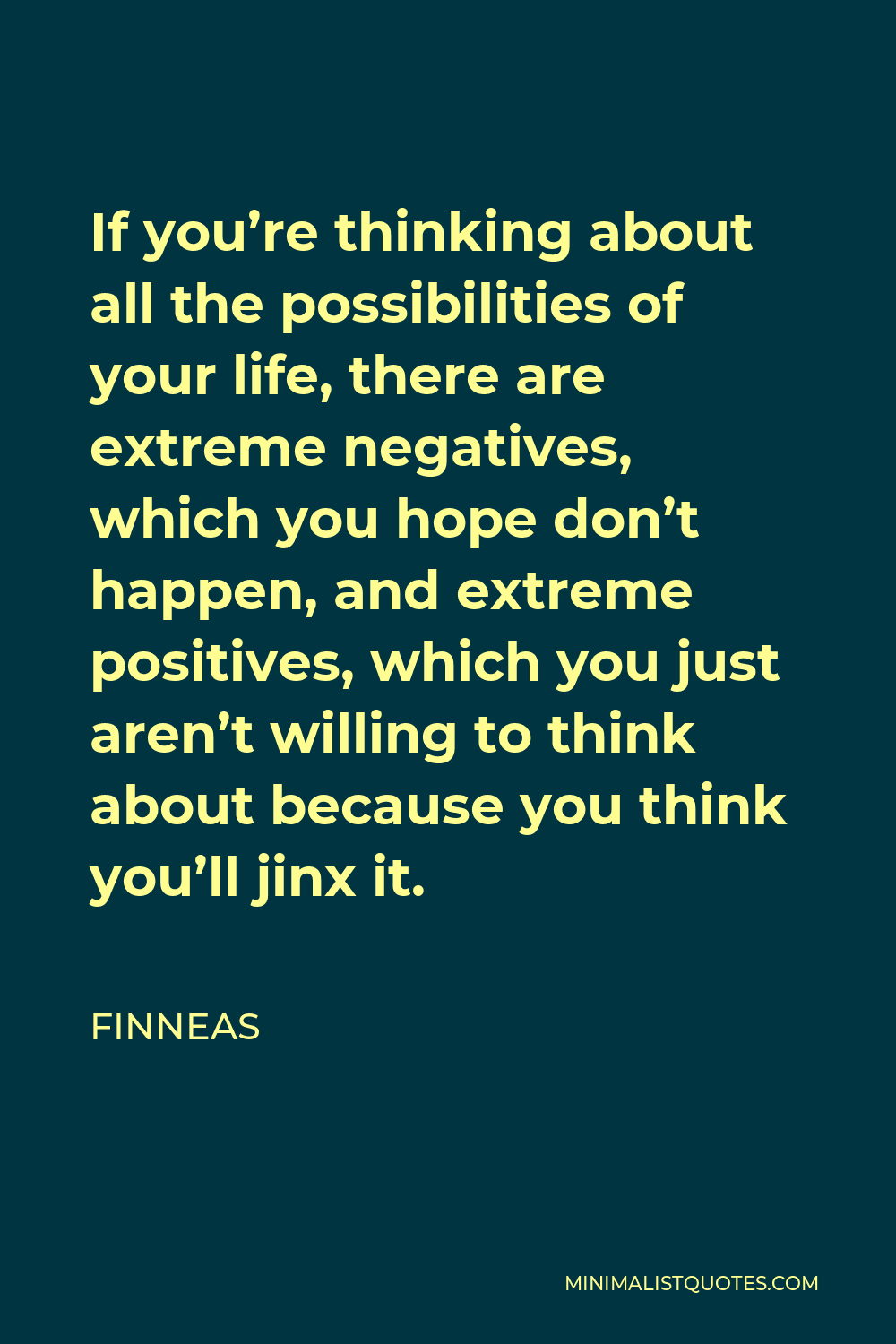 Finneas Quote - If you’re thinking about all the possibilities of your life, there are extreme negatives, which you hope don’t happen, and extreme positives, which you just aren’t willing to think about because you think you’ll jinx it.