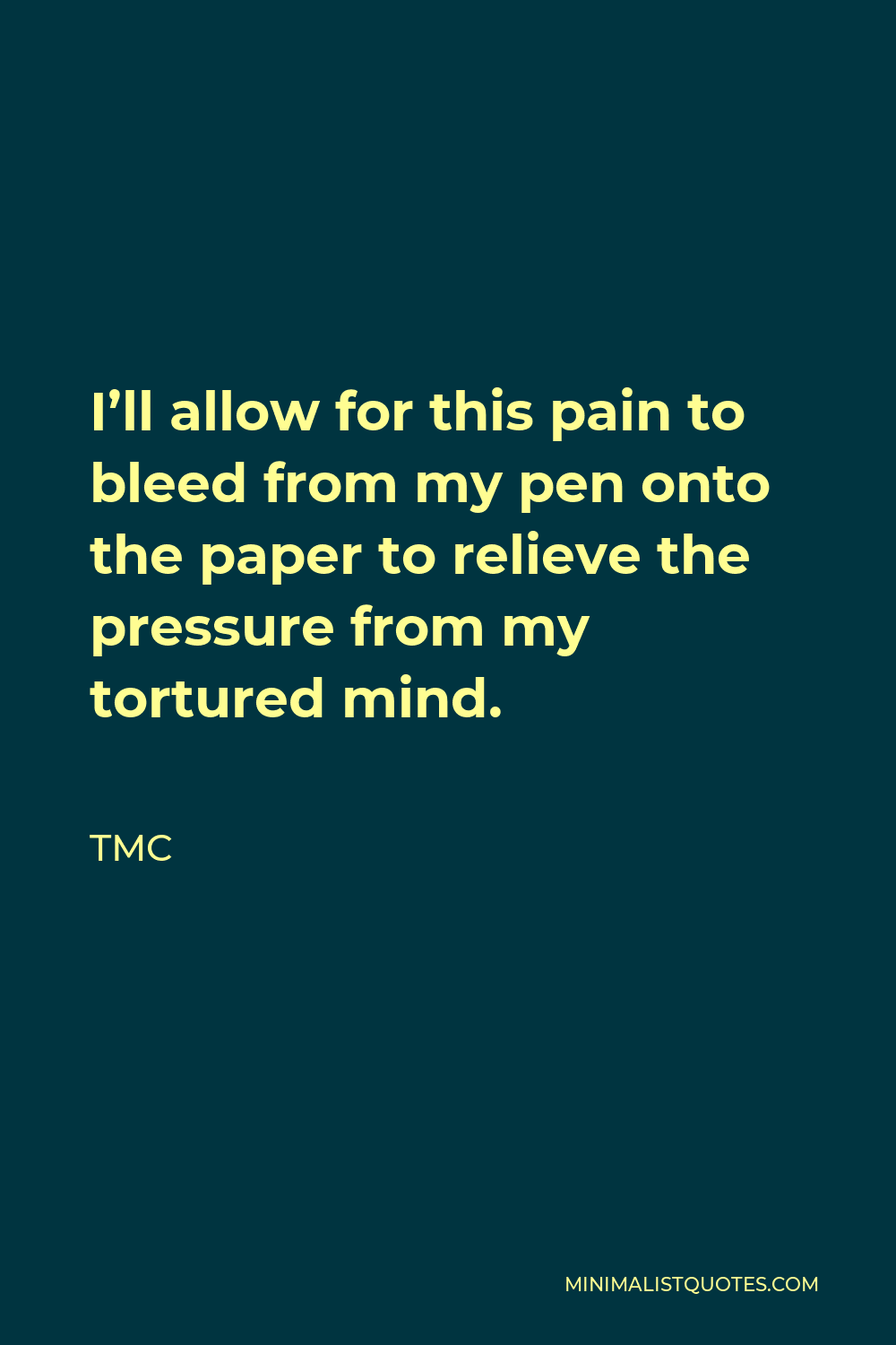 TMC Quote - I’ll allow for this pain to bleed from my pen onto the paper to relieve the pressure from my tortured mind.