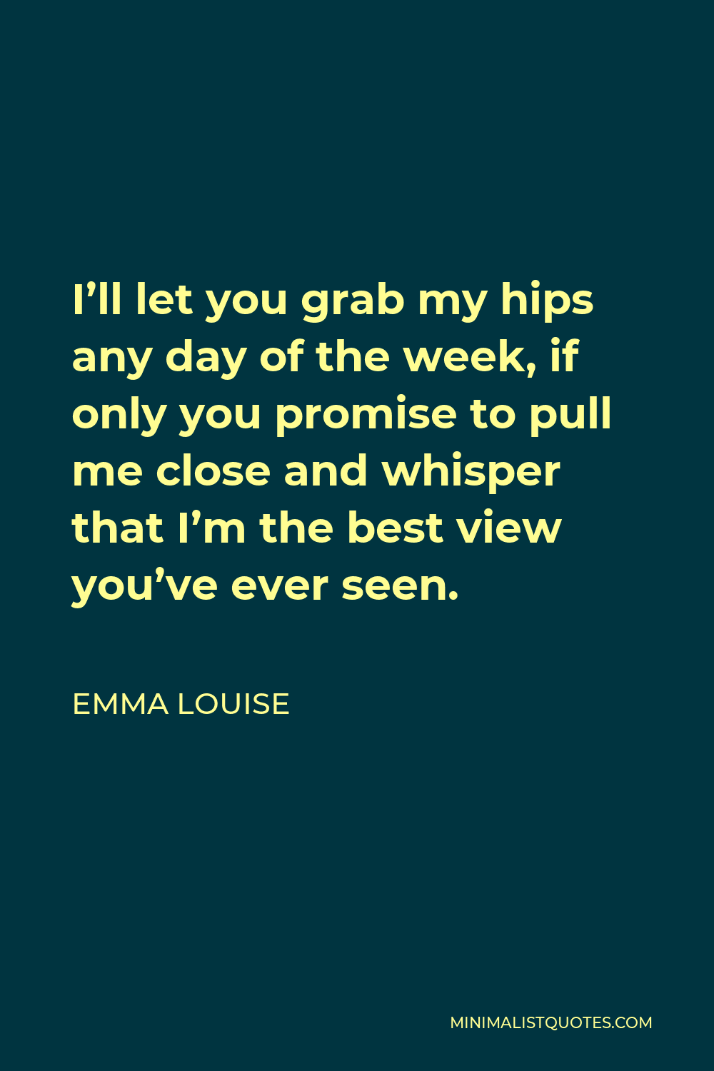 Emma Louise Quote Ill Let You Grab My Hips Any Day Of The Week If Only You Promise To Pull Me 2941