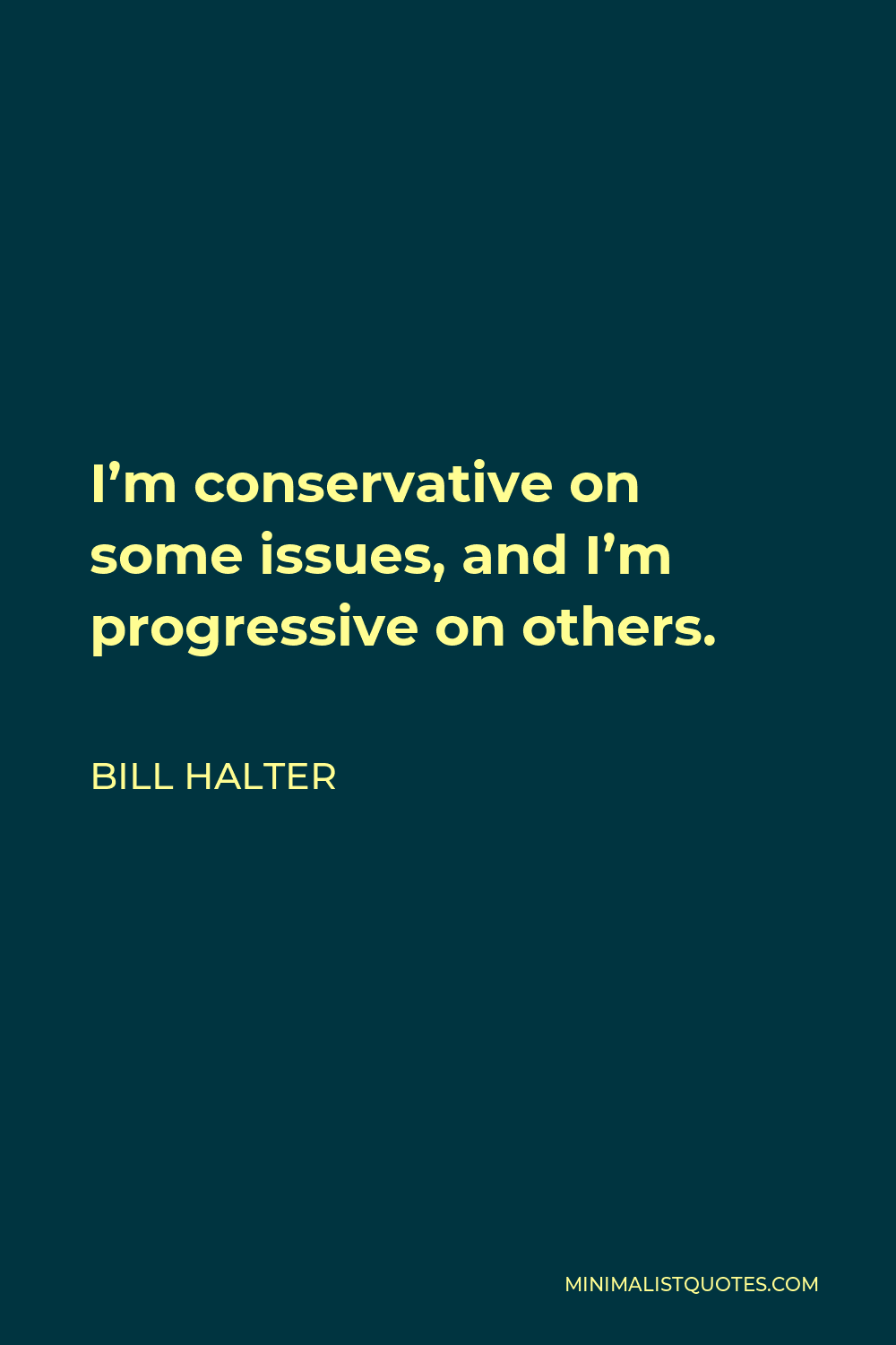 Bill Halter Quote - I’m conservative on some issues, and I’m progressive on others.