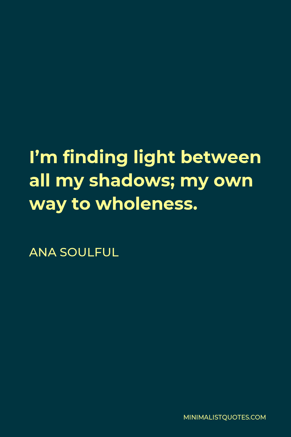Ana Soulful Quote - I’m finding light between all my shadows; my own way to wholeness.